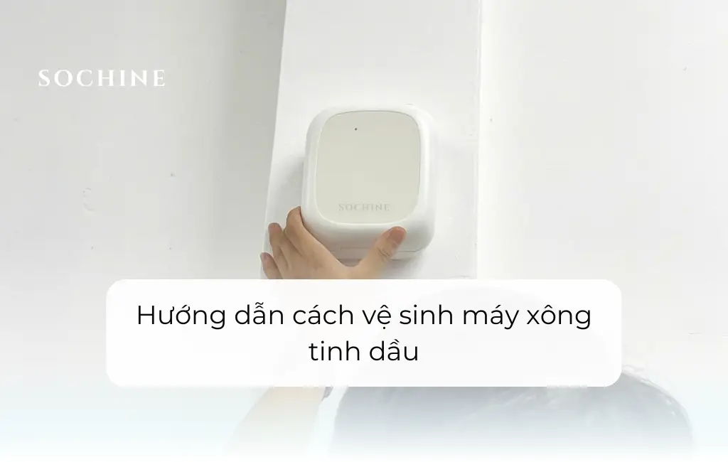 Hướng dẫn cách vệ sinh máy xông tinh dầu